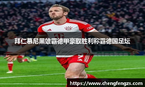 拜仁慕尼黑雄霸德甲豪取胜利称霸德国足坛