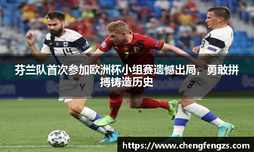 芬兰队首次参加欧洲杯小组赛遗憾出局，勇敢拼搏铸造历史