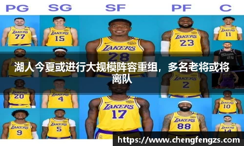湖人今夏或进行大规模阵容重组，多名老将或将离队