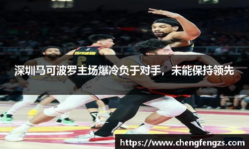 深圳马可波罗主场爆冷负于对手，未能保持领先