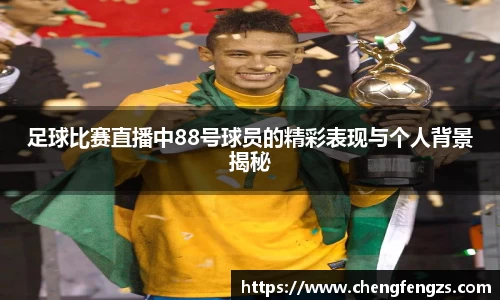 足球比赛直播中88号球员的精彩表现与个人背景揭秘