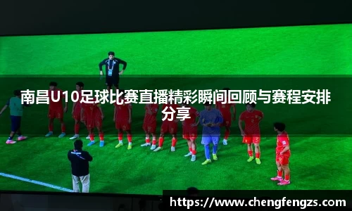 南昌U10足球比赛直播精彩瞬间回顾与赛程安排分享