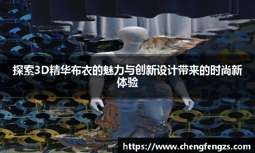 探索3D精华布衣的魅力与创新设计带来的时尚新体验