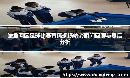 鲅鱼圈区足球比赛直播现场精彩瞬间回顾与赛后分析