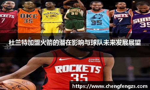 杜兰特加盟火箭的潜在影响与球队未来发展展望