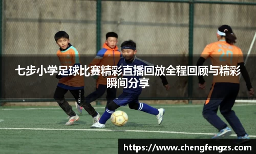 七步小学足球比赛精彩直播回放全程回顾与精彩瞬间分享
