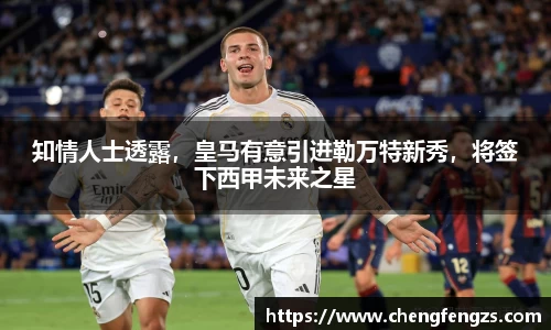 知情人士透露，皇马有意引进勒万特新秀，将签下西甲未来之星